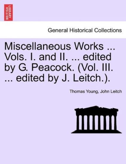 Miscellaneous Works ... Vols. I. and II. ... edited by G. Peacock. (Vol. III. ... edited by J. Leitch.).
