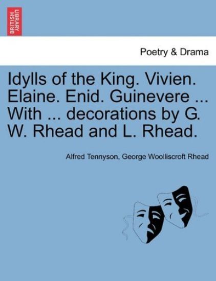 Idylls of the King. Vivien. Elaine. Enid. Guinevere ... with ... Decorations by G. W. Rhead and L. Rhead.