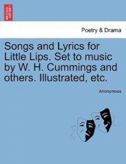 Songs and Lyrics for Little Lips. Set to Music by W. H. Cummings and Others. Illustrated, Etc.