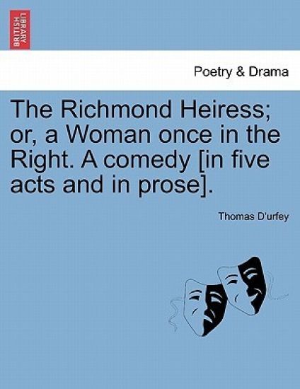 The Richmond Heiress; Or, a Woman Once in the Right. a Comedy [In Five Acts and in Prose].