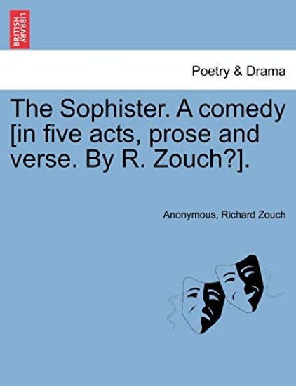 The Sophister. a Comedy [In Five Acts, Prose and Verse. by R. Zouch?].