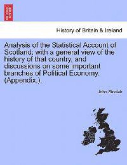 Analysis of the Statistical Account of Scotland; with a general view of the history of that country, and discussions on some important branches of Political Economy. (Appendix.).