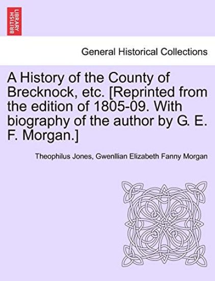 A History of the County of Brecknock, etc. [Reprinted from the edition of 1805-09. With biography of the author by G. E. F. Morgan.]