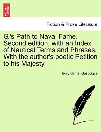G.'s Path to Naval Fame. Second Edition, with an Index of Nautical Terms and Phrases. with the Author's Poetic Petition to His Majesty.