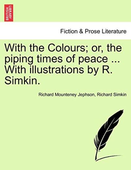 With the Colours; Or, the Piping Times of Peace ... with Illustrations by R. Simkin.