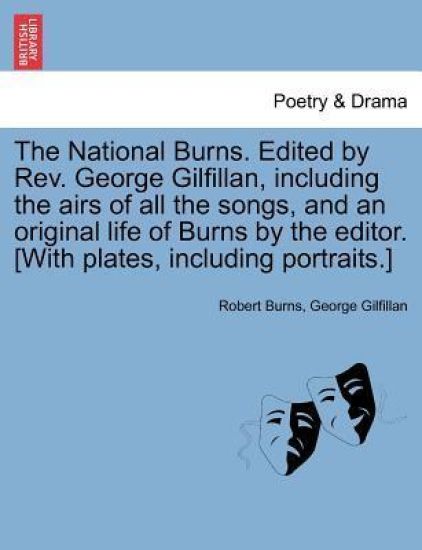 The National Burns. Edited by REV. George Gilfillan, Including the Airs of All the Songs, and an Original Life of Burns by the Editor. [With Plates, Including Portraits.]