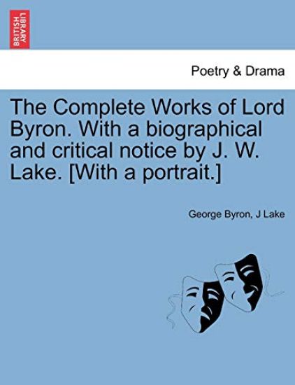 The Complete Works of Lord Byron. with a Biographical and Critical Notice by J. W. Lake. [With a Portrait.] Vol. IV