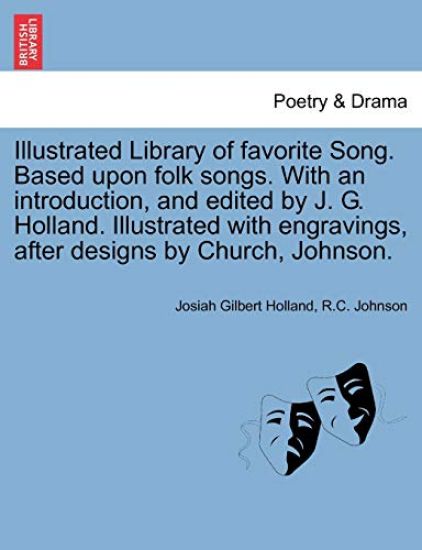 Illustrated Library of favorite Song. Based upon folk songs. With an introduction, and edited by J. G. Holland. Illustrated with engravings, after designs by Church, Johnson.