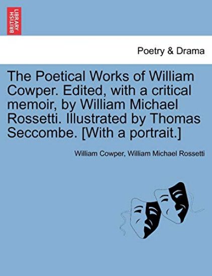 The Poetical Works of William Cowper. Edited, with a Critical Memoir, by William Michael Rossetti. Illustrated by Thomas Seccombe. [With a Portrait.]