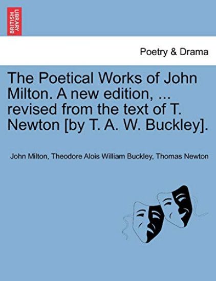 The Poetical Works of John Milton. A new edition, ... revised from the text of T. Newton [by T. A. W. Buckley].
