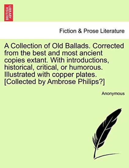 A Collection of Old Ballads. Corrected from the Best and Most Ancient Copies Extant. with Introductions, Historical, Critical, or Humorous. Illustrated with Copper Plates. [Collected by Ambrose Philips?]