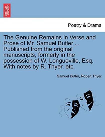 The Genuine Remains in Verse and Prose of Mr. Samuel Butler ... Published from the original manuscripts, formerly in the possession of W. Longueville, Esq. With notes by R. Thyer, etc. VOL. II