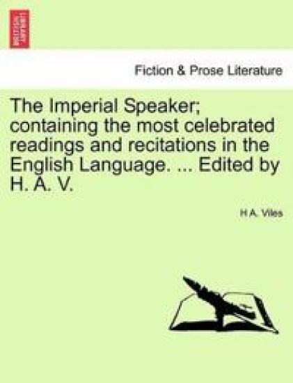 The Imperial Speaker; Containing the Most Celebrated Readings and Recitations in the English Language. ... Edited by H. A. V.