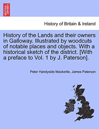 History of the Lands and their owners in Galloway. Illustrated by woodcuts of notable places and objects. With a historical sketch of the district. [With a preface to Vol. 1 by J. Paterson].