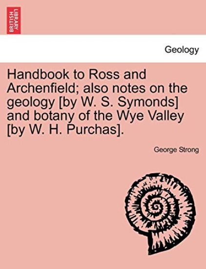 Handbook to Ross and Archenfield; Also Notes on the Geology [By W. S. Symonds] and Botany of the Wye Valley [By W. H. Purchas].