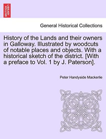 History of the Lands and their owners in Galloway. Illustrated by woodcuts of notable places and objects. With a historical sketch of the district. [With a preface to Vol. 1 by J. Paterson].