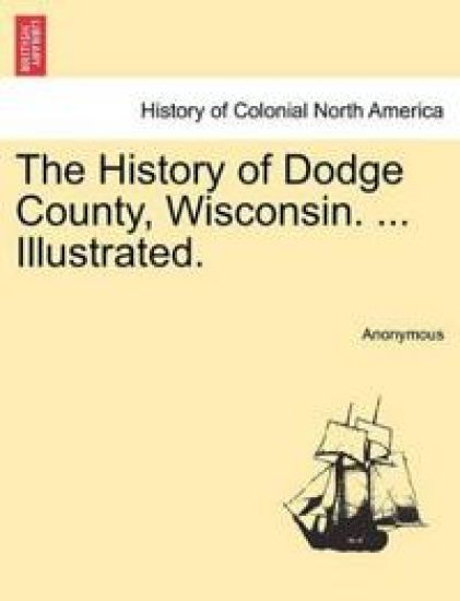 The History of Dodge County, Wisconsin. ... Illustrated.
