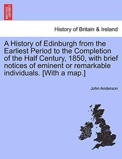 A History of Edinburgh from the Earliest Period to the Completion of the Half Century, 1850, with brief notices of eminent or remarkable individuals. [With a map.]