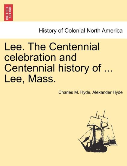 Lee. the Centennial Celebration and Centennial History of ... Lee, Mass.