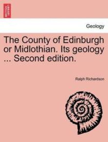 The County of Edinburgh or Midlothian. Its Geology ... Second Edition.