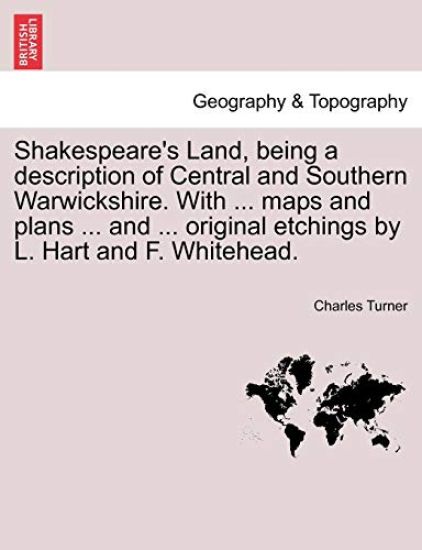 Shakespeare's Land, being a description of Central and Southern Warwickshire. With ... maps and plans ... and ... original etchings by L. Hart and F. Whitehead.