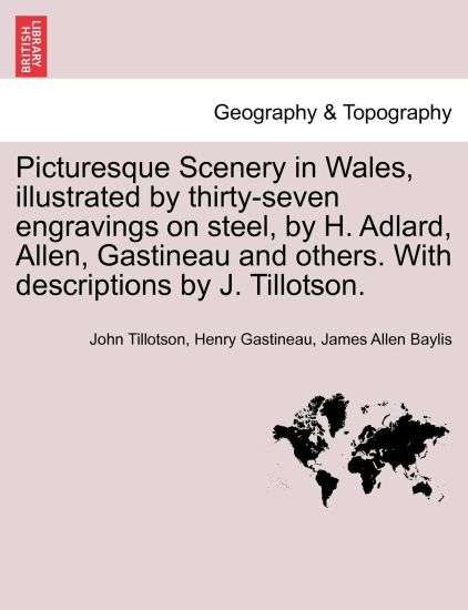 Picturesque Scenery in Wales, Illustrated by Thirty-Seven Engravings on Steel, by H. Adlard, Allen, Gastineau and Others. with Descriptions by J. Tillotson.