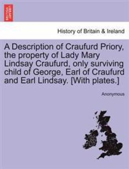 A Description of Craufurd Priory, the Property of Lady Mary Lindsay Craufurd, Only Surviving Child of George, Earl of Craufurd and Earl Lindsay. [With Plates.]