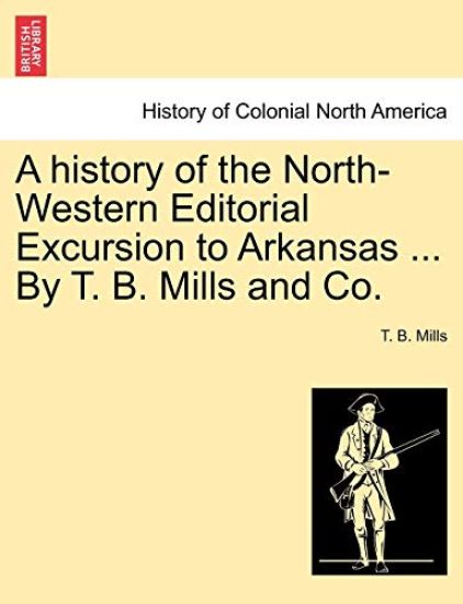 A History of the North-Western Editorial Excursion to Arkansas ... by T. B. Mills and Co.