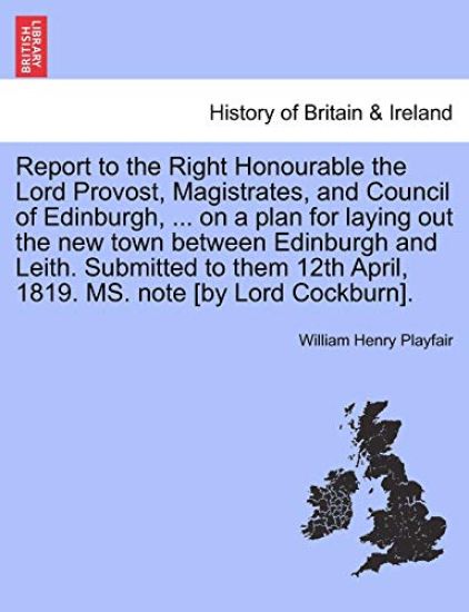 Report to the Right Honourable the Lord Provost, Magistrates, and Council of Edinburgh, ... on a Plan for Laying Out the New Town Between Edinburgh and Leith. Submitted to Them 12th April, 1819. Ms. Note [By Lord Cockburn].