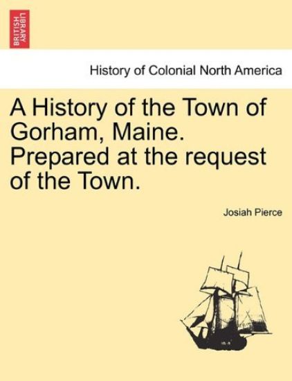 A History of the Town of Gorham, Maine. Prepared at the Request of the Town.