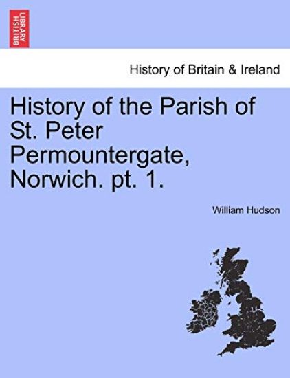 History of the Parish of St. Peter Permountergate, Norwich. PT. 1.