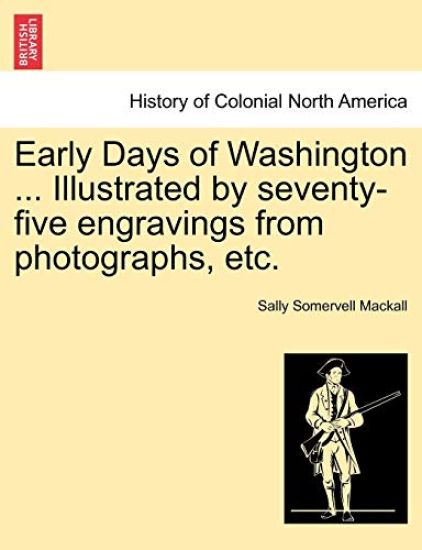 Early Days of Washington ... Illustrated by Seventy-Five Engravings from Photographs, Etc.