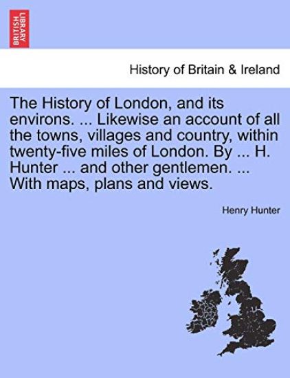 The History of London, and its environs. Likewise an account of all the towns, villages and country, within twenty-five miles of London. By H. Hunter and other gentlemen, vol. II