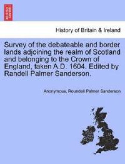 Survey of the Debateable and Border Lands Adjoining the Realm of Scotland and Belonging to the Crown of England, Taken A.D. 1604. Edited by Randell Palmer Sanderson.