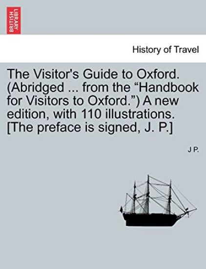The Visitor's Guide to Oxford. (Abridged ... from the "Handbook for Visitors to Oxford.") a New Edition, with 110 Illustrations. [The Preface Is Signed, J. P.]