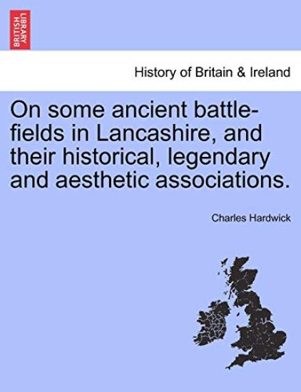 On Some Ancient Battle-Fields in Lancashire, and Their Historical, Legendary and Aesthetic Associations.