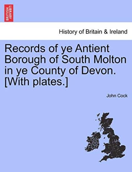 Records of Ye Antient Borough of South Molton in Ye County of Devon. [With Plates.]