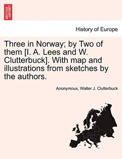 Three in Norway; By Two of Them [I. A. Lees and W. Clutterbuck]. with Map and Illustrations from Sketches by the Authors.