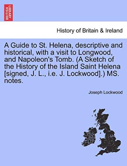 A Guide to St. Helena, Descriptive and Historical, with a Visit to Longwood, and Napoleon's Tomb. (a Sketch of the History of the Island Saint Helena [Signed, J. L., i.e. J. Lockwood].) Ms. Notes.