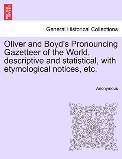 Oliver and Boyd's Pronouncing Gazetteer of the World, Descriptive and Statistical, with Etymological Notices, Etc.