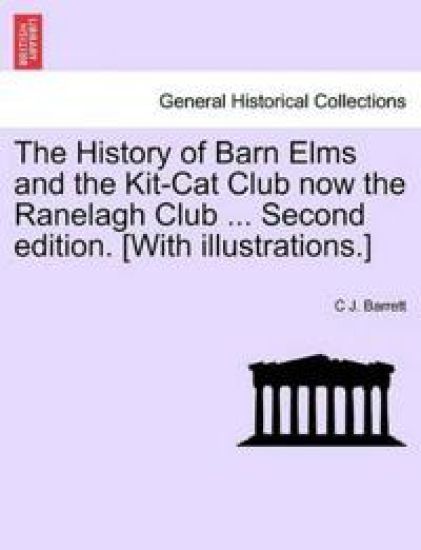 The History of Barn Elms and the Kit-Cat Club Now the Ranelagh Club ... Second Edition. [With Illustrations.]