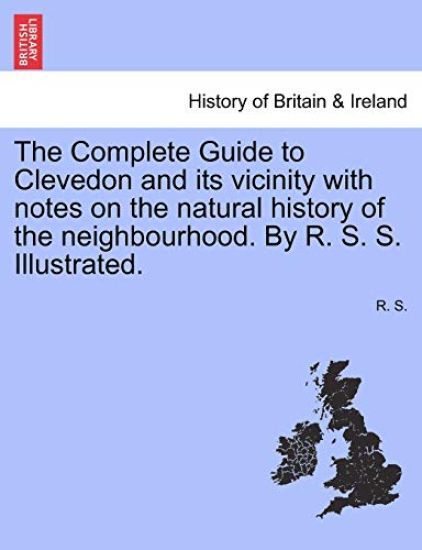 The Complete Guide to Clevedon and Its Vicinity with Notes on the Natural History of the Neighbourhood. by R. S. S. Illustrated.
