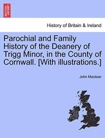 Parochial and Family History of the Deanery of Trigg Minor, in the County of Cornwall. [With Illustrations.]