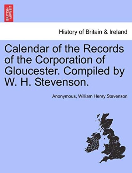 Calendar of the Records of the Corporation of Gloucester. Compiled by W. H. Stevenson.