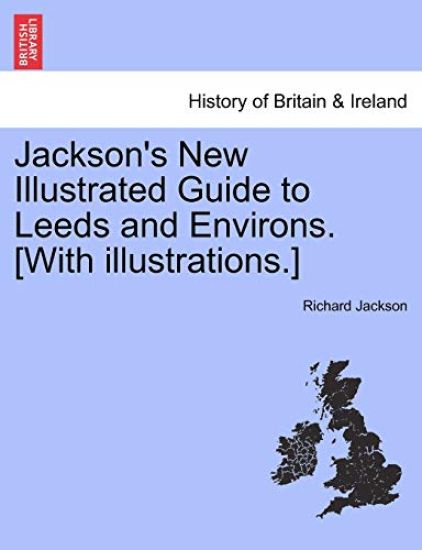 Jackson's New Illustrated Guide to Leeds and Environs. [With Illustrations.]