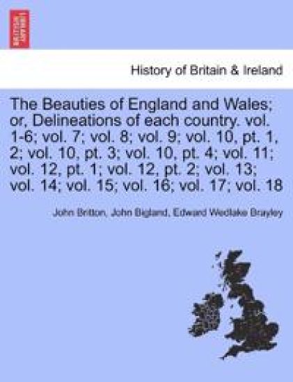 The Beauties of England and Wales; Or, Delineations of Each Country. Vol. XI.