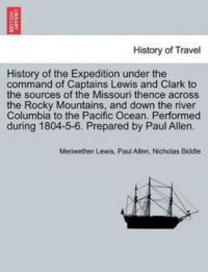 History of the Expedition Under the Command of Captains Lewis and Clark to the Sources of the Missouri Thence Across the Rocky Mountains, and Down the River Columbia to the Pacific Ocean, Vol. I