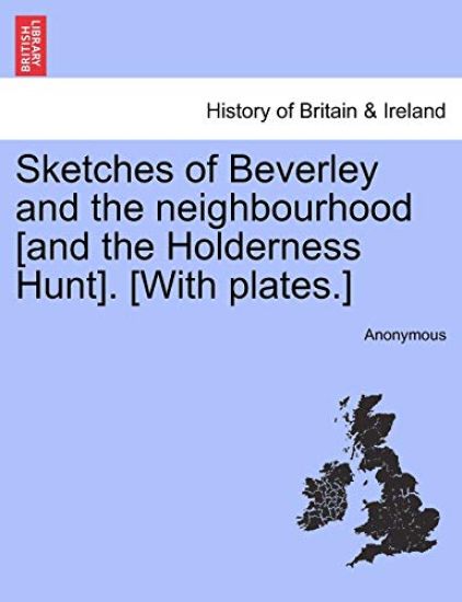 Sketches of Beverley and the Neighbourhood [And the Holderness Hunt]. [With Plates.]