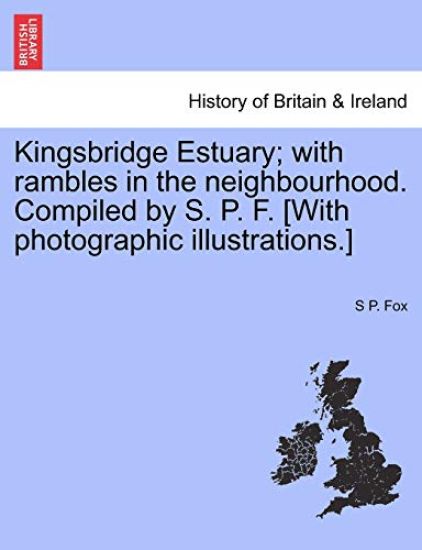 Kingsbridge Estuary; With Rambles in the Neighbourhood. Compiled by S. P. F. [With Photographic Illustrations.]