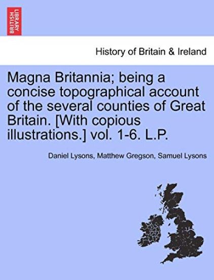 Magna Britannia; being a concise topographical account of the several counties of Great Britain. [With copious illustrations.] vol. 1-6. L.P.